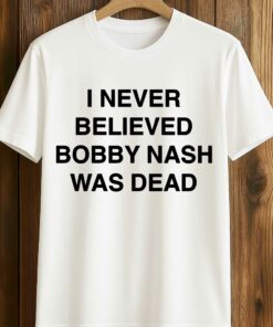I Never Believe Body Nash Was Dead Shirt