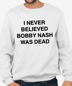 I Never Believe Body Nash Was Dead Shirt 4 I Never Believe Body Nash Was Dead Shirt 5
