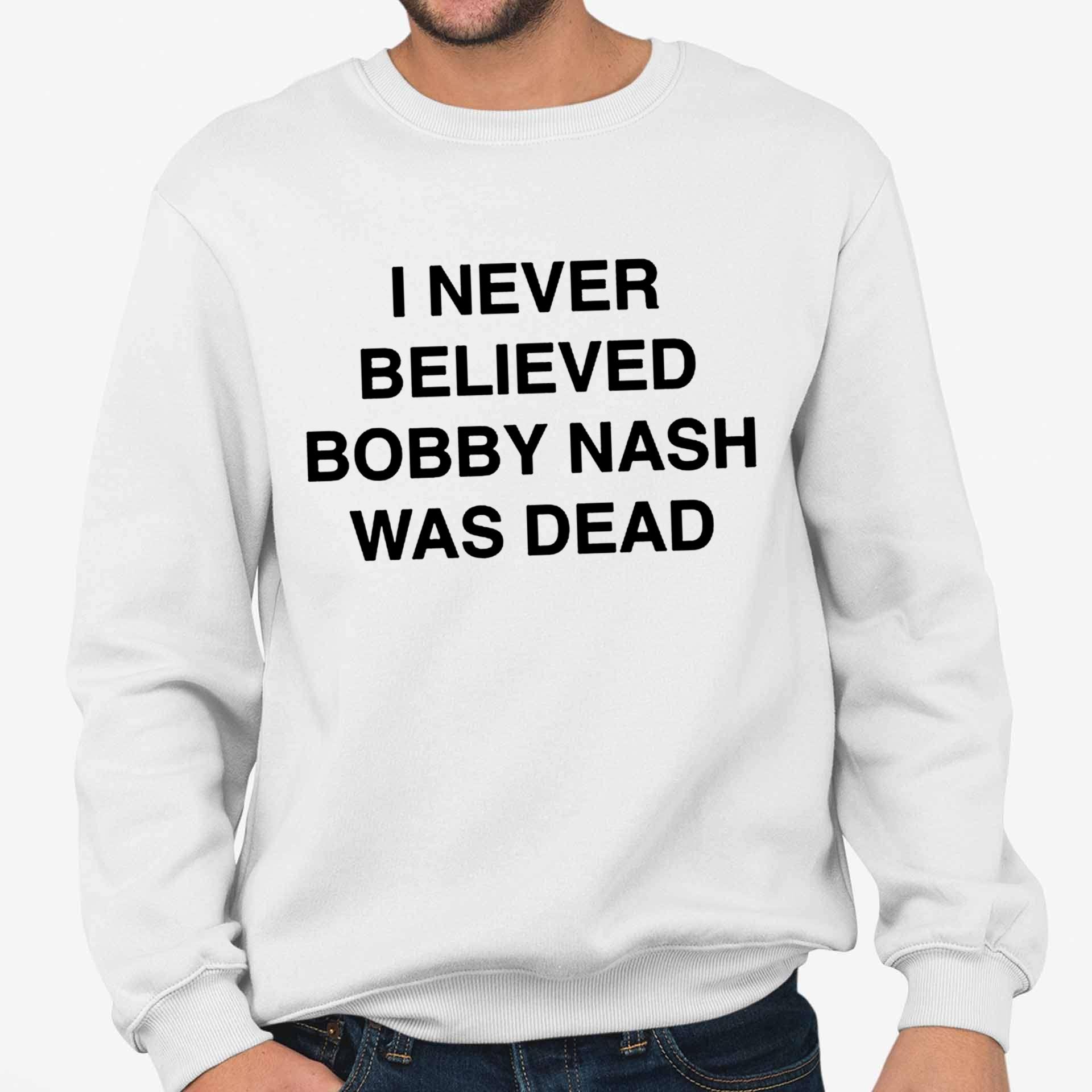 I Never Believe Body Nash Was Dead Shirt I Never Believe Body Nash Was Dead Shirt