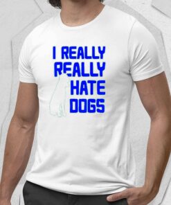 I Really Really Hate Dogs Shirt 1