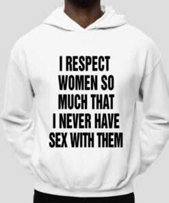 I Respect Women So Much That I Never Have Sex With Them Shirt 4 I Respect Women So Much That I Never Have Sex With Them Shirt 5
