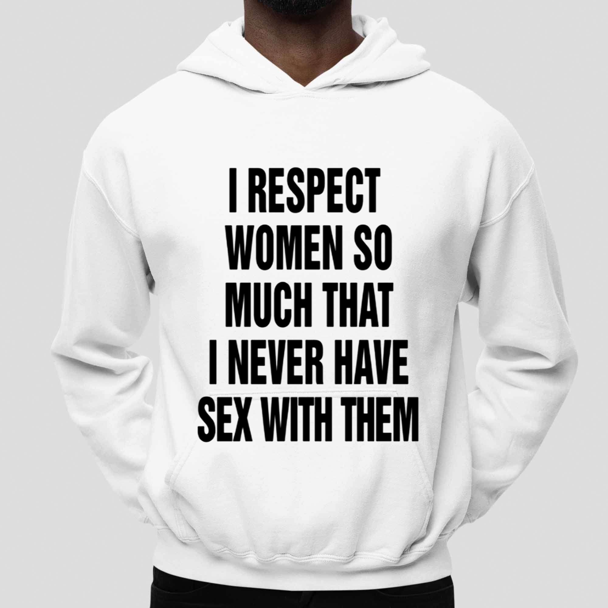 I Respect Women So Much That I Never Have Sex With Them Shirt I Respect Women So Much That I Never Have Sex With Them Shirt