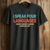 I Speak Four Languages English, Profanity, Sarcasm and Some Real Shit Shirt