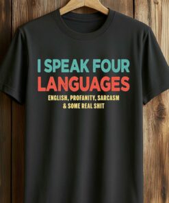 I Speak Four Languages English Profanity Sarcasm and Some Real Shit Shirt 1