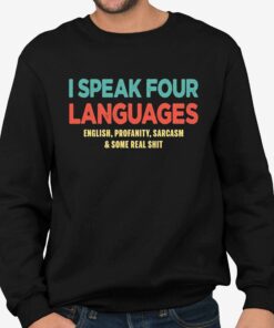 I Speak Four Languages English Profanity Sarcasm and Some Real Shit Shirt 4