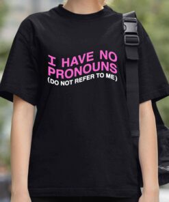 I have No Prononouns Do Not Refer To Me Shirt