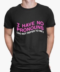 I have No Prononouns Do Not Refer To Me Shirt 4