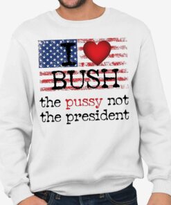 I love Bush The Pussy Not The President Shirt 2