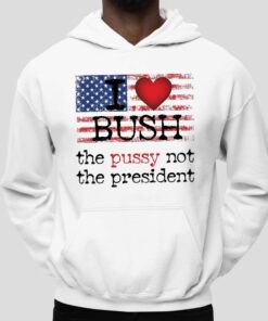 I love Bush The Pussy Not The President Shirt 4