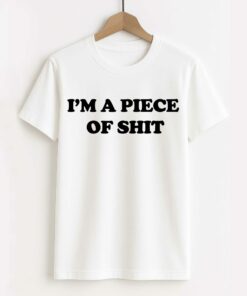 I’m A Piece Of Shit Shirt