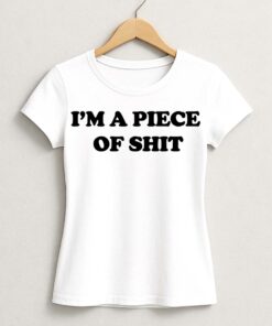 I’m A Piece Of Shit Shirt