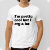 I’m Pretty Cool But I Cry A Lot Shirt