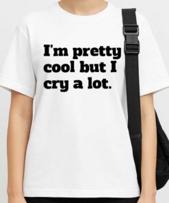 Im Pretty Cool But I Cry A Lot Shirt 3