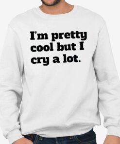 Im Pretty Cool But I Cry A Lot Shirt 4