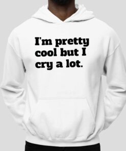 Im Pretty Cool But I Cry A Lot Shirt 5