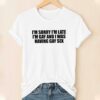 I’m Sorry I’m Late, I’m Gay And I Was Having Gay Sex Shirt