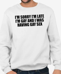Im Sorry Im Late Im Gay And I Was Having Gay Sex Shirt 4
