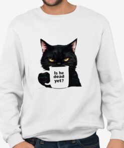 Is He Dead Yet Black Cat Shirt