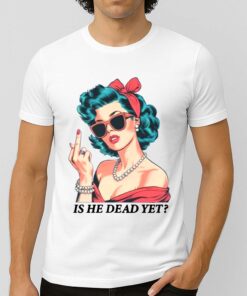 Is He Dead Yet Trump Shirt