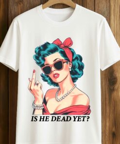 Is He Dead Yet Trump Shirt