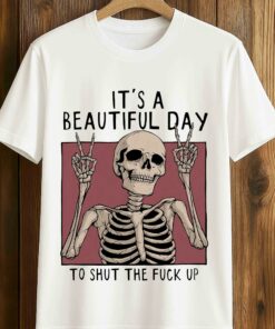 It’s A Beautiful Day To Shut The Fuck Up Shirt