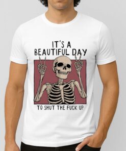 It’s A Beautiful Day To Shut The Fuck Up Shirt