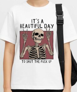 Its A Beautiful Day To Shut The Fuck Up Shirt 3