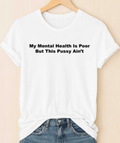 My Mental Health Is Poor But This Pussy Ain't Shirt 1