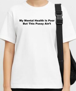 My Mental Health Is Poor But This Pussy Ain't Shirt 3