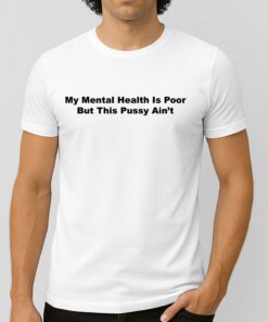 My Mental Health Is Poor But This Pussy Ain't Shirt 4
