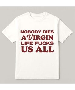 Nobody Dies A Virgin Life Fucks Us All Shirt 4