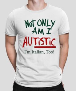 Not Only Am I Autistic I’m Ttalian, Too! Shirt