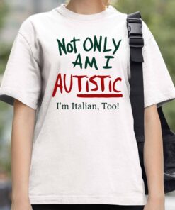 Not Only Am I Autistic Im Ttalian Too! Shirt 4
