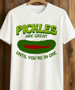 Pickles Are Great Until You’re In One T-Shirt