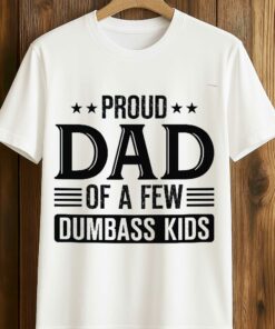 Proud Dad Of A Few Dumbass Kids Shirt