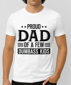 Proud Dad Of A Few Dumbass Kids Shirt