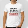 Real Men Are Not Afraid Of A Woman President Shirt