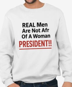 Real Men Are Not Afraid Of A Woman President Shirt 4