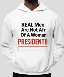 Real Men Are Not Afraid Of A Woman President Shirt 5