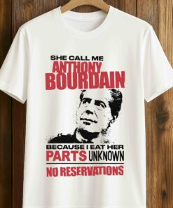 She Call Me Anthony Bourdain Because I Eat Her Parks Unknown No Reservations Shirt