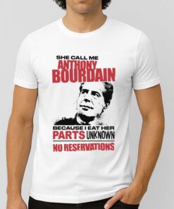 She Call Me Anthony Bourdain Because I Eat Her Parks Unknown No Reservations Shirt