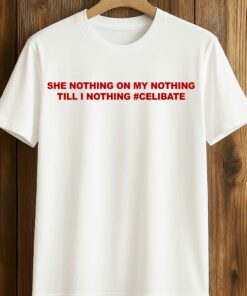 She Nothing On My Nothing Till I Nothing Celibate Shirt