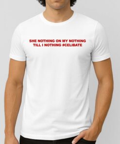 She Nothing On My Nothing Till I Nothing Celibate Shirt