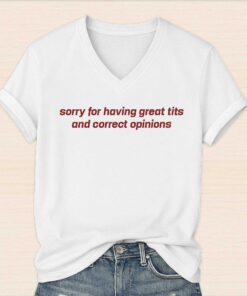 Sorry For Having Great Tits And Correct Opinions Shirt