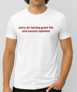 Sorry For Having Great Tits And Correct Opinions Shirt 4