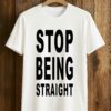Stop Being Straight T-Shirt