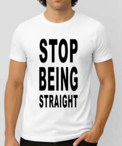 Stop Being Straight T-Shirt