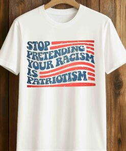 Stop Pretending Your Racism Is Patriotism T-Shirt