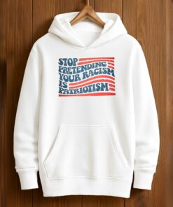 Stop Pretending Your Racism Is Patriotism T-Shirt 3 Stop Pretending Your Racism Is Patriotism T Shirt 4