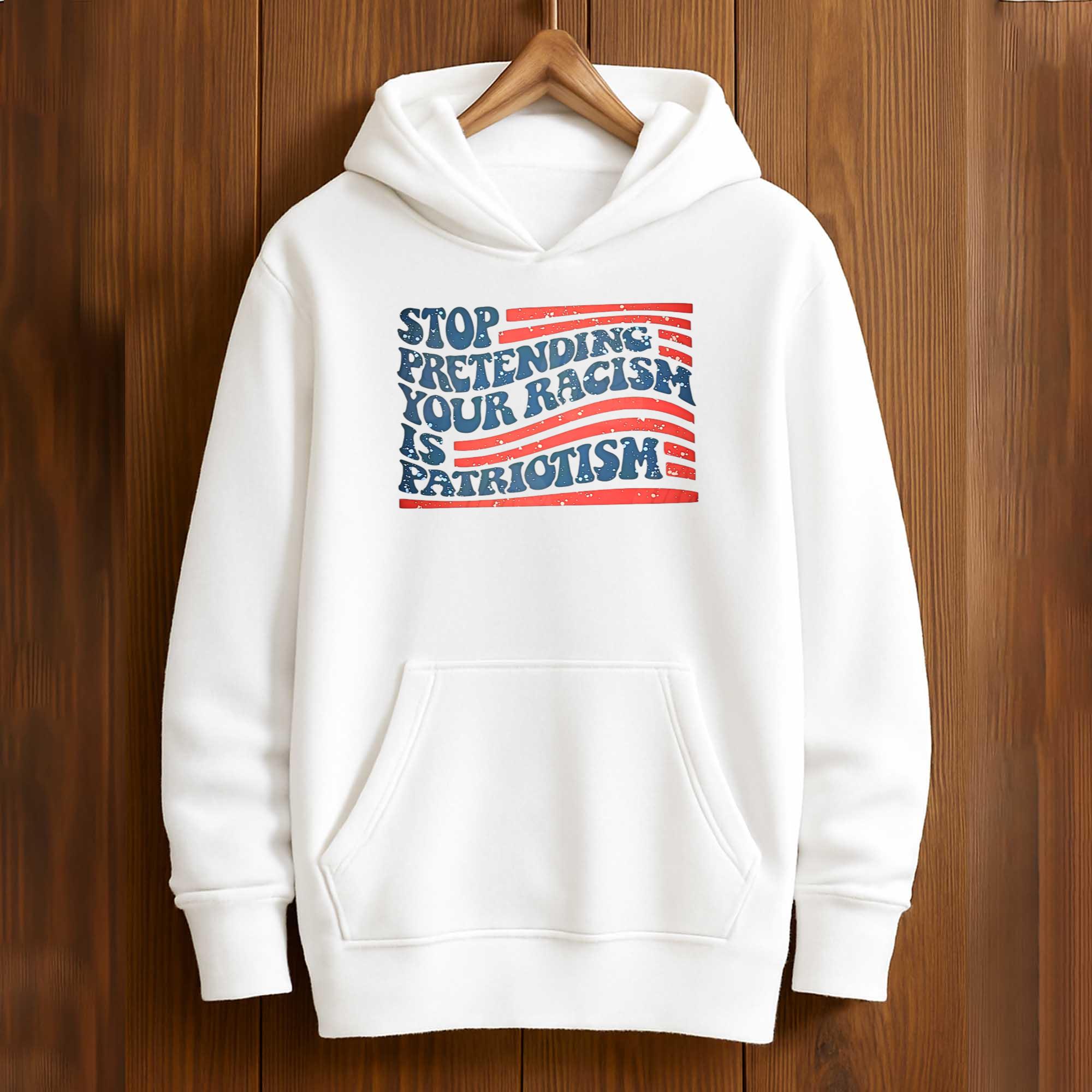 Stop Pretending Your Racism Is Patriotism T-Shirt Stop Pretending Your Racism Is Patriotism T-Shirt